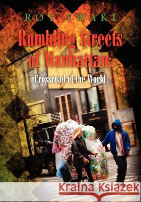 Rumbling Streets of Manhattan; Crossroad of the World Roy Iwaki 9781453744758