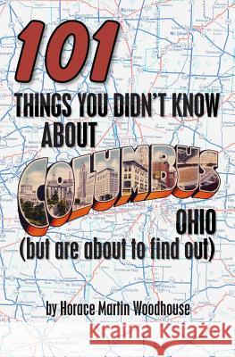 101 Things You Didn't Know About Columbus, Ohio: (But Are About to Find Out) Woodhouse, Horace Martin 9781453745021