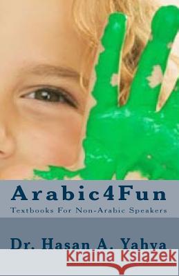 Arabic4fun: Textbooks for Non-Arabic Speakers Dr Hasan a. Yahya 9781453745120 Createspace