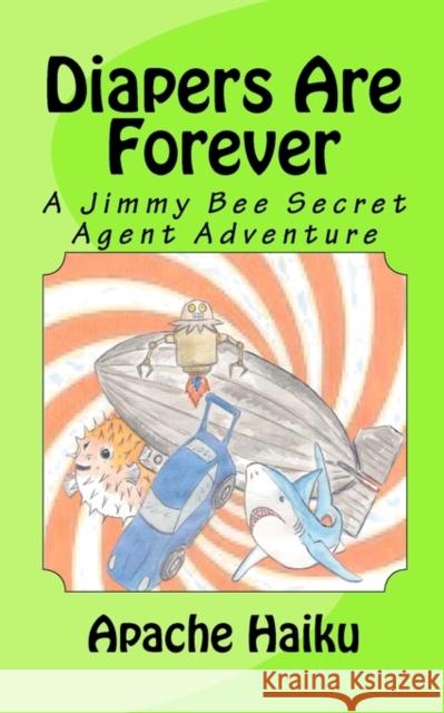 Diapers Are Forever: A Jimmy Bee Secret Agent Adventure Apache Haiku 9781453747780 Createspace