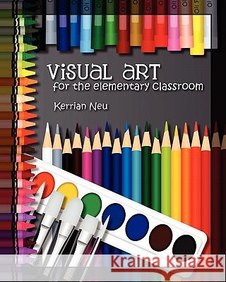 Visual Art for the Elementary Classroom Kerrian Neu 9781453749081 Createspace