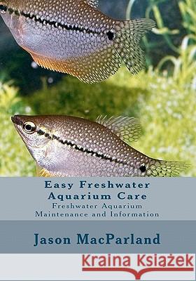 Easy Freshwater Aquarium Care: Freshwater Aquarium Maintenance and Information Jason Macparland James E. Dorans 9781453749630 