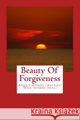 Beauty Of Forgiveness: Angry women destroys - Wise women heals! Cooks, Paula Kaye 9781453749708 Createspace