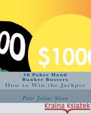 50 Poker Hand Bunker Busters: How to Win the Jackpot Peter Julius Sloan Peter Julius Sloan 9781453749906 Createspace