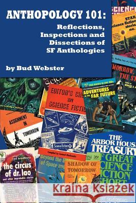 Anthopology 101: Reflections, Inspections and Dissections of SF Anthologies Bud Webster 9781453750032 Createspace Independent Publishing Platform
