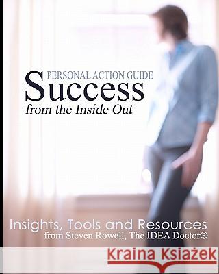 Success from the Inside Out: Insights, Tools and Resources from Steven Rowell, The IDEA Doctor (R) Zabriskie, Kate 9781453750179 Createspace
