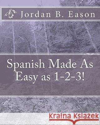 Spanish Made As Easy as 1-2-3! Eason, Jordan B. 9781453751015 Createspace