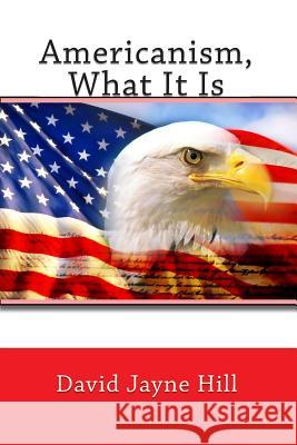 Americanism, What It Is David Jayne Hill 9781453752210 Createspace