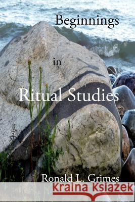 Beginnings in Ritual Studies Ronald L. Grimes 9781453752623 Createspace