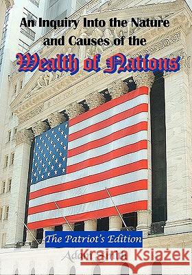 An Inquiry Into the Nature and Causes of the Wealth of Nations: The Patriot's Edition, Including Five Books and an Extensive Appendix to the Articles Adam Smith Timeless Classic Books 9781453753019 Createspace