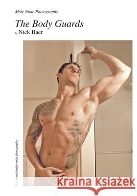 Male Nude Photography- The Body Guards Nick Baer 9781453753118 Createspace