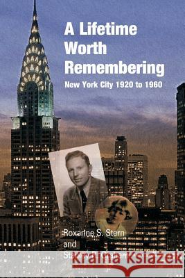 A Lifetime Worth Remembering: New York City 1920 to 1960 Roxanne S. Stern Stanley R. Graham Carol Pentleton 9781453753194 Createspace Independent Publishing Platform