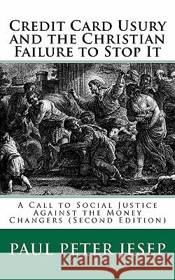 Credit Card Usury and The Christian Failure to Stop It: A Call to Social Justice against the Money Changers (Second Edition) Jesep, Paul Peter 9781453753293 Createspace