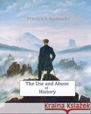 The Use and Abuse of History Friedrich Wilhelm Nietzsche 9781453753385 Createspace