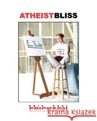 Atheist Bliss Eric Paul Erickson 9781453753828