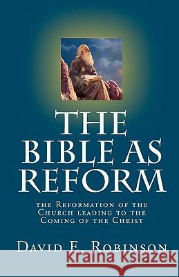 The Bible As Reform: the Reformation of the Church leading to the Coming of the Christ Robinson, David E. 9781453754047 Createspace