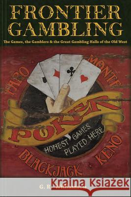 Frontier Gambling: The Games, The Gamblers & The Great Gambling Halls Of The Old West Williamson, G. R. 9781453754122 Createspace