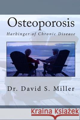 Osteoporosis: Harbinger of Chronic Disease Dr David S. Miller 9781453754405 Createspace
