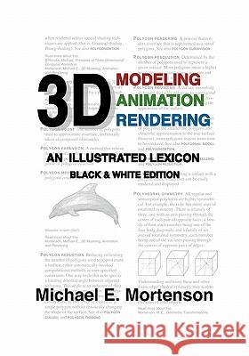 3D Modeling, Animation, and Rendering: An Illustrated Lexicon, Black and White Edition Michael E. Mortenson 9781453754900 