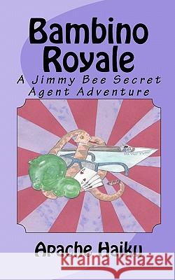 Bambino Royale: A Jimmy Bee Secret Agent Adventure Apache Haiku 9781453755242 Createspace