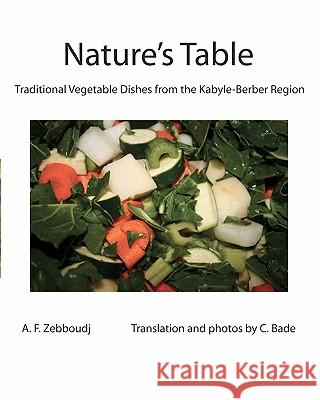 Nature's Table: Traditional Vegetable Dishes from the Kabyle-Berber Region A. F. Zebboud C. Bade C. Bade 9781453759189