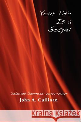 Your Life Is A Gospel: Selected Sermons 2007-2009 Cullinan, John A. 9781453759219 Createspace