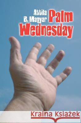 Palm Wednesday Attila B. Magyar 9781453759509 Createspace