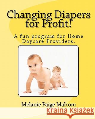Changing Diapers for Profit!: A fun program for Home Daycare Providers. Malcom, Melanie Paige 9781453759684 Createspace