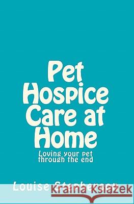 Pet Hospice Care at Home: Loving your pet through the end Stepherson, Louise 9781453759721 Createspace