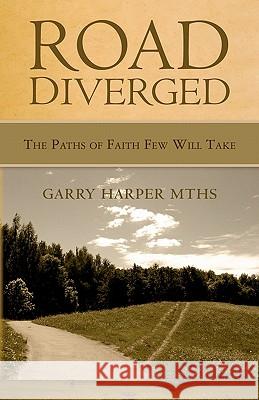 Road Diverged: The Paths of Faith Few Will Take Garry Harpe 9781453760260 Createspace