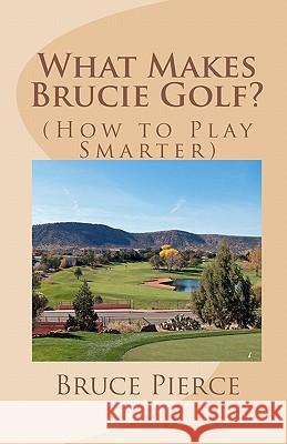 What Makes Brucie Golf?: (How to Play Smarter) Pierce, Bruce 9781453760475