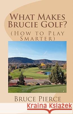 What Makes Brucie Golf?: (How to Play Smarter) Pierce, Bruce 9781453760475 Createspace