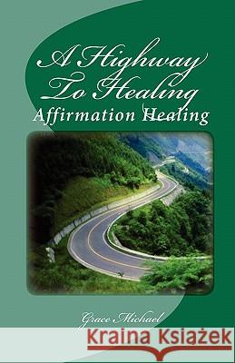 A Highway To Healing: Affirmation Healing Michael, Grace 9781453760505 Createspace