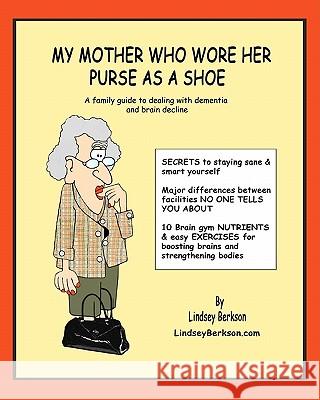 My Mother Who Wore her Purse as a Shoe: A family guide for dealing with dementia and brain decline Berkson, Lindsey 9781453761465 Createspace