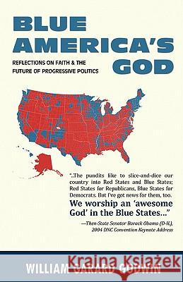 Blue America's God: Reflections on Faith and the Future of Progressive Politics William Garard Godwin 9781453762301 Createspace