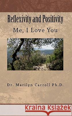 Reflexivity and Positivity: Me, I Love You Dr Marilyn Carrol MS Asia Tillett 9781453763520 Createspace