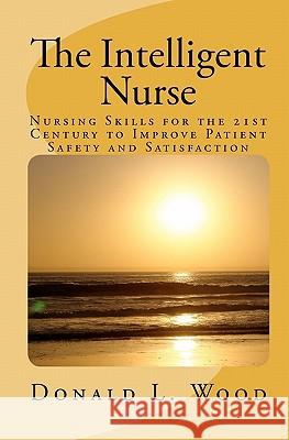 The Intelligent Nurse: Leadership Skills for Nurses in the 21st Century Donald Woo 9781453763599 Createspace