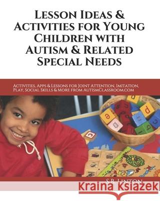Lesson Ideas and Activities for Young Children with Autism and Related Special Needs: Activities, Apps & Lessons for Joint Attention, Imitation, Play, S. B. Linton 9781453763865 Createspace