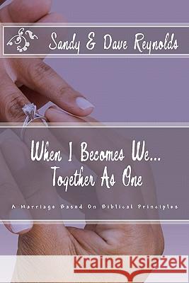 When I Becomes We... Together As One: A Marriage Based On Biblical Principles Reynolds, Dave 9781453764640 Createspace