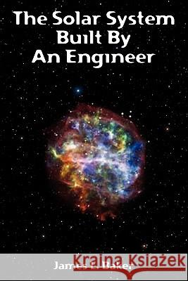 The Solar System Built By An Engineer Baker, James L. 9781453764657 Createspace