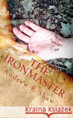 The Ironmaster: The Weald Wood Legends Andrew R. Shaw 9781453764886