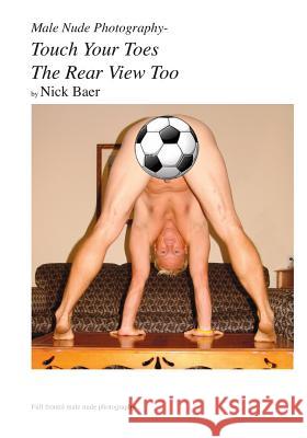 Male Nude Photography- Touch Your Toes The Rear View Too Baer, Nick 9781453766606 Createspace