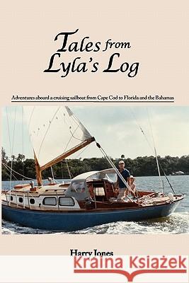 Tales from Lyla's Log: Adventures aboard a cruising sailboat from Cape Cod to Florida and the Bahamas Jones, Harry 9781453768754