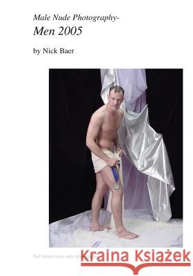Male Nude Photography- Men 2005 Nick Baer 9781453768921 Createspace