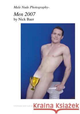 Male Nude Photography- Men 2007 Nick Baer 9781453769140 Createspace