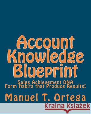 Account Knowledge Blueprint: Sales Achievement DNA MR Manuel T. Ortega 9781453770320 Createspace