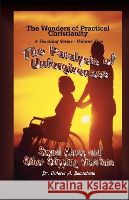 The Paralysis of Unforgiveness: Sexual Abuse and Other Crippling Violations Dr Valerie a. Beauchene Robert R. Beauchene 9781453770504 Createspace