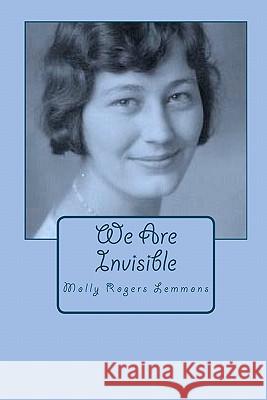 We Are Invisible Molly Rogers Lemmons 9781453770528 Createspace