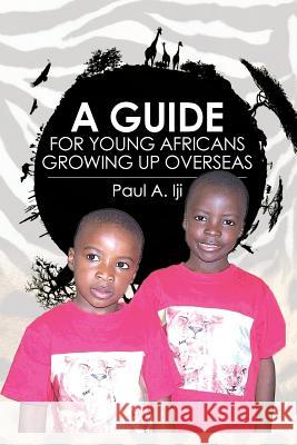 A Guide for Young Africans Growing up Overseas Iji, Paul a. 9781453771563 Createspace