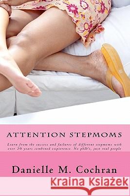 Attention Stepmoms: Learn from the success and failures of different stepmoms with over 20 years combined experience. No PhD's, just real Cochran, Danielle M. 9781453771655 Createspace